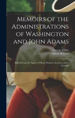 Coperta cărții Memoirs of the Administrations of Washington and John Adams: Edited From the Papers of Oliver Wolcott, Secretary of the Treasury