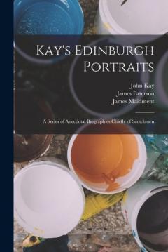Coperta cărții Kay's Edinburgh Portraits; A Series of Anecdotal Biographies Chiefly of Scotchmen