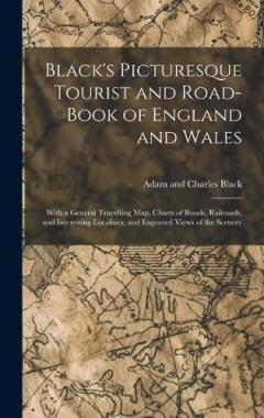 Coperta cărții Black's Picturesque Tourist and Road-Book of England and Wales: With a General Travelling Map, Charts of Roads, Railroads, and Interesting Localities, and Engraved Views of the Scenery