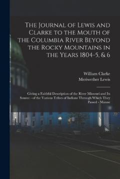 Coperta cărții The Journal of Lewis and Clarke to the Mouth of the Columbia River Beyond the Rocky Mountains in the Years 1804-5, & 6: Giving a Faithful Description of the River Missouri and Its Source - of the Various Tribes of Indians Through Which They Passed -