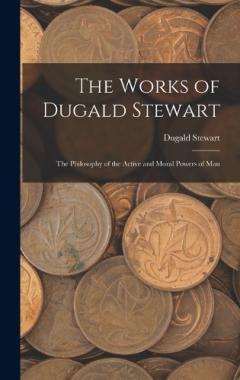The Works of Dugald Stewart: The Philosophy of the Active and Moral Powers of Man