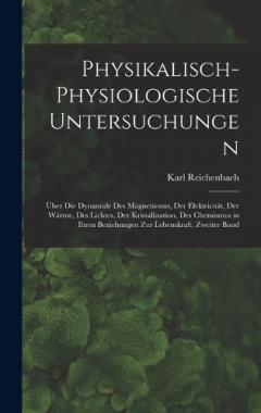 Coperta cărții Physikalisch-Physiologische Untersuchungen: Über Die Dynamide Des Magnetismus, Der Elektricität, Der Wärme, Des Lichtes, Der Kristallisation, Des Chemismus in Ihren Beziehungen Zur Lebenskraft, Zweiter Band