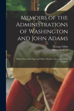 Coperta cărții Memoirs of the Administrations of Washington and John Adams: Edited From the Papers of Oliver Wolcott, Secretary of the Treasury