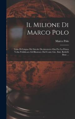 Il Milione Di Marco Polo; Testo Di Lingua Del Socolo Decimoterzo Ora Per La Prima Volta Pubblicato Ed Illustrato Dal Conte Gio. Batt. Baldelli Boni ...