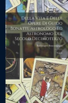 Coperta cărții Della Vita E Delle Opere Di Guido Bonatti, Astrologo Ed Astronomo Del Secolo Decimoterzo: Notizie