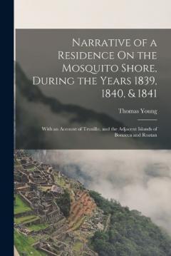Coperta cărții Narrative of a Residence On the Mosquito Shore, During the Years 1839, 1840, & 1841: With an Account of Truxillo, and the Adjacent Islands of Bonacca and Roatan