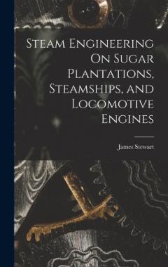 Coperta cărții Steam Engineering On Sugar Plantations, Steamships, and Locomotive Engines