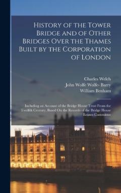 Coperta cărții History of the Tower Bridge and of Other Bridges Over the Thames Built by the Corporation of London: Including an Account of the Bridge House Trust From the Twelfth Century, Based On the Records of the Bridge House Estates Committee