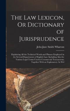 Coperta cărții The Law Lexicon, Or Dictionary of Jurisprudence: Explaining All the Technical Words and Phrases Employed in the Several Departments of English Law: Including Also the Various Legal Terms Used in Commercial Transactions; Together With an Explanatory A