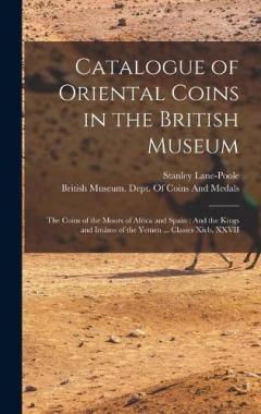 Catalogue of Oriental Coins in the British Museum: The Coins of the Moors of Africa and Spain: And the Kings and Imáms of the Yemen ... Classes Xivb, XXVII