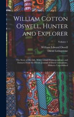 Coperta cărții William Cotton Oswell, Hunter and Explorer: The Story of His Life, With Certain Correspondence and Extracts From the Private Journal of David Livingstone, Hitherto Unpublished; Volume 1