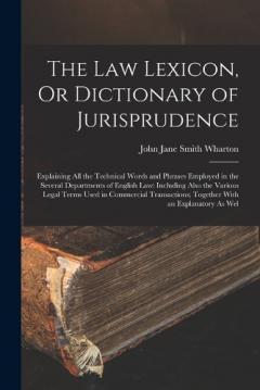 Coperta cărții The Law Lexicon, Or Dictionary of Jurisprudence: Explaining All the Technical Words and Phrases Employed in the Several Departments of English Law: Including Also the Various Legal Terms Used in Commercial Transactions; Together With an Explanatory A
