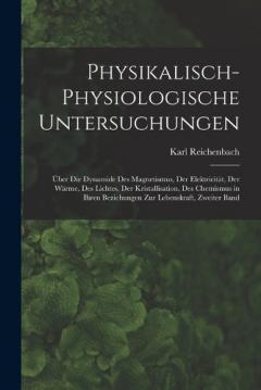 Coperta cărții Physikalisch-Physiologische Untersuchungen: Über Die Dynamide Des Magnetismus, Der Elektricität, Der Wärme, Des Lichtes, Der Kristallisation, Des Chemismus in Ihren Beziehungen Zur Lebenskraft, Zweiter Band