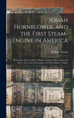 Coperta cărții Josiah Hornblower, and the First Steam-Engine in America: With Some Notices of the Schuyler Copper Mines at Second River, N.J., and a Genealogy of the Hornblower Family