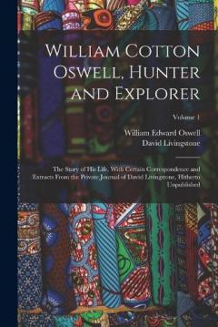 Coperta cărții William Cotton Oswell, Hunter and Explorer: The Story of His Life, With Certain Correspondence and Extracts From the Private Journal of David Livingstone, Hitherto Unpublished; Volume 1