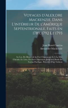 Coperta cărții Voyages d'Alex.dre Mackenzie, dans l'intérieur de l'Amérique Septentrionale, faits en 1789, 1792 et 1793; le I.er, de Montréal au fort Chipiouyan et à la mer Glaciale; le 2.me, du fort Chipiouyan jusqu'aux bords de l'océan Pacifique. Précédés d'un ta