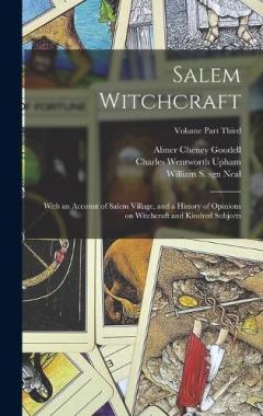 Coperta cărții Salem Witchcraft: With an Account of Salem Village, and a History of Opinions on Witchcraft and Kindred Subjects; Volume Part Third