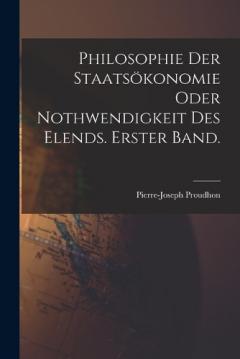 Philosophie der Staatsökonomie oder Nothwendigkeit des Elends. Erster Band.