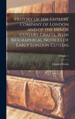 Coperta cărții History of the Cutlers' Company of London and of the Minor Cutlery Crafts, With Biographical Notices of Early London Cutlers; Volume 1