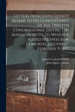Coperta cărții Letters From John Quincy Adams to his Constituents of the Twelfth Congressional District in Massachusetts. To Which is Added his Speech in Congress, Delivered February 9, 1837