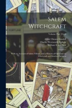 Coperta cărții Salem Witchcraft: With an Account of Salem Village, and a History of Opinions on Witchcraft and Kindred Subjects; Volume Part Third