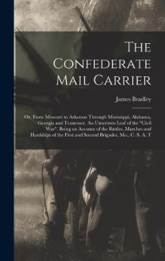 Coperta cărții The Confederate Mail Carrier; or, From Missouri to Arkansas Through Mississippi, Alabama, Georgia and Tennessee. An Unwritten Leaf of the "Civil War". Being an Account of the Battles, Marches and Hardships of the First and Second Brigades, Mo., C. S.