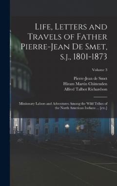 Life, Letters and Travels of Father Pierre-Jean de Smet, s.j., 1801-1873: Missionary Labors and Adventures Among the Wild Tribes of the North American Indians ... [etc.]; Volume 3