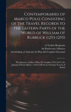 Contemporaries of Marco Polo, Consisting of the Travel Records to the Eastern Parts of the World of William of Rubruck (1253-1255); the Journey of John of Pian de Carpini (1245-1247); the Journal of Friar Odoric (1318-1330) & the Oriental Travels of