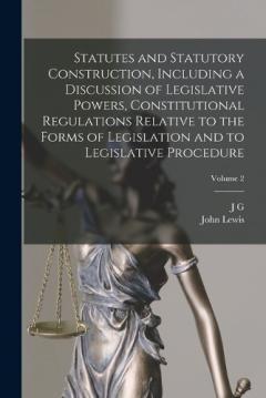 Statutes and Statutory Construction, Including a Discussion of Legislative Powers, Constitutional Regulations Relative to the Forms of Legislation and to Legislative Procedure; Volume 2