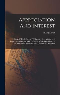 Appreciation And Interest: A Study Of The Influence Of Monetary Appreciation And Depreciation On The Rate Of Interest With Applications To The Bimetallic Controversy And The Theory Of Interest