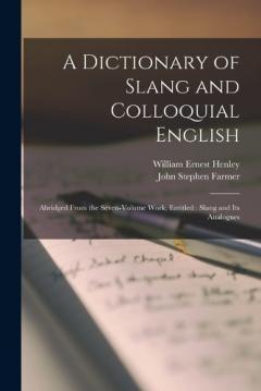 Coperta cărții A Dictionary of Slang and Colloquial English: Abridged From the Seven-volume Work, Entitled: Slang and its Analogues