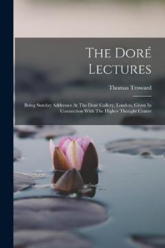 The Doré Lectures: Being Sunday Addresses At The Doré Gallery, London, Given In Connection With The Higher Thought Centre