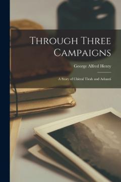 Coperta cărții Through Three Campaigns: A Story of Chitral Tirah and Ashanti