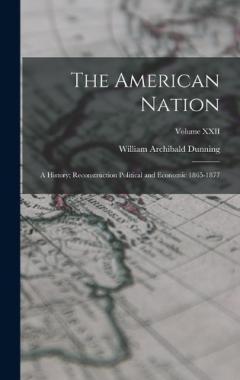 The American Nation: A History; Reconstruction Political and Economic 1865-1877; Volume XXII