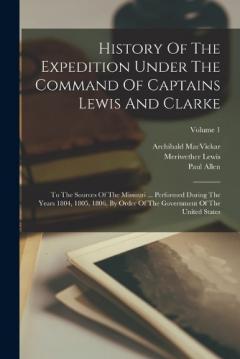 Coperta cărții History Of The Expedition Under The Command Of Captains Lewis And Clarke: To The Sources Of The Missouri ... Performed During The Years 1804, 1805, 1806, By Order Of The Government Of The United States; Volume 1