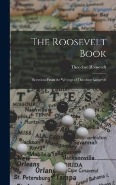 The Roosevelt Book: Selections From the Writings of Theodore Roosevelt