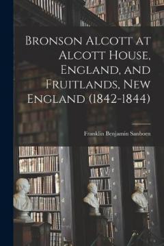 Coperta cărții Bronson Alcott at Alcott House, England, and Fruitlands, New England (1842-1844)