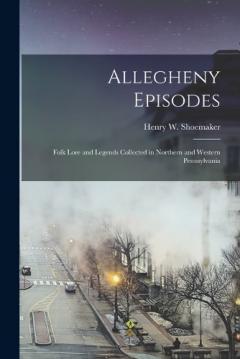 Coperta cărții Allegheny Episodes; Folk Lore and Legends Collected in Northern and Western Pennsylvania