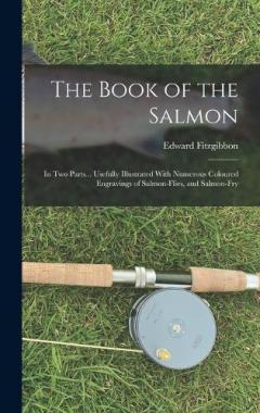 Coperta cărții The Book of the Salmon: In Two Parts... Usefully Illustrated With Numerous Coloured Engravings of Salmon-Flies, and Salmon-Fry