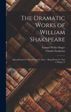 The Dramatic Works of William Shakspeare: King Richard Ii. King Henry Iv, Part 1. King Henry Iv, Part 2. Henry V