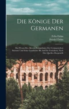 Coperta cărții Die Könige Der Germanen: Das Wesen Des Ältesten Königthums Der Germanischen Stämme Und Seine Geschichte Bis Auf Die Feudalzeit; Nach Den Quellen Dargestellt