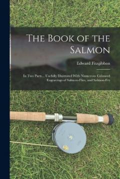 Coperta cărții The Book of the Salmon: In Two Parts... Usefully Illustrated With Numerous Coloured Engravings of Salmon-Flies, and Salmon-Fry
