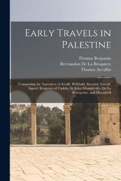 Early Travels in Palestine: Comprising the Narratives of Arculf, Willibald, Bernard, Sæwulf, Sigurd, Benjamin of Tudela, Sir John Maundeville, De La Brocquière, and Maundrell