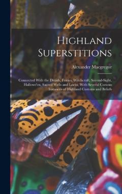 Coperta cărții Highland Superstitions: Connected With the Druids, Fairies, Witchcraft, Second-Sight, Hallowe'en, Sacred Wells and Lochs, With Several Curious Instances of Highland Customs and Beliefs