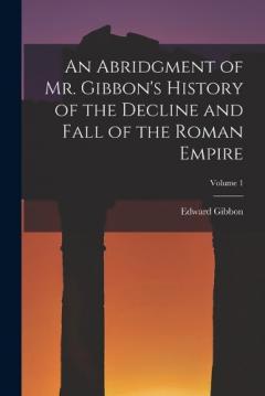 An Abridgment of Mr. Gibbon's History of the Decline and Fall of the Roman Empire; Volume 1
