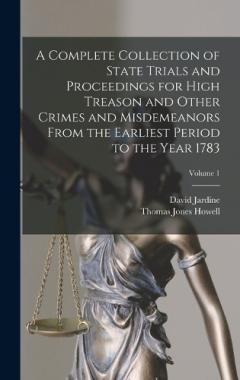 A Complete Collection of State Trials and Proceedings for High Treason and Other Crimes and Misdemeanors From the Earliest Period to the Year 1783; Volume 1