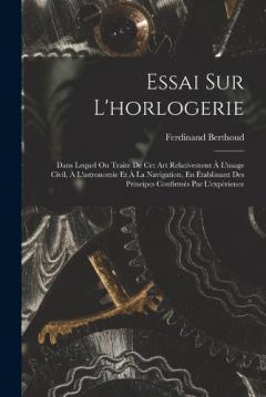 Essai Sur L'horlogerie: Dans Lequel On Traite De Cet Art Relativement À L'usage Civil, À L'astronomie Et À La Navigation, En Établissant Des Principes Confirmés Par L'expérience