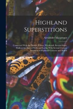 Coperta cărții Highland Superstitions: Connected With the Druids, Fairies, Witchcraft, Second-Sight, Hallowe'en, Sacred Wells and Lochs, With Several Curious Instances of Highland Customs and Beliefs