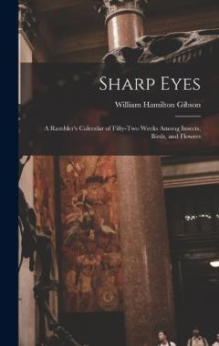 Sharp Eyes: A Rambler's Calendar of Fifty-Two Weeks Among Insects, Birds, and Flowers
