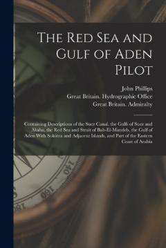 The Red Sea and Gulf of Aden Pilot: Containing Descriptions of the Suez Canal, the Gulfs of Suez and Akaba, the Red Sea and Strait of Bab-El-Mandeb, the Gulf of Aden With Sokótra and Adjacent Islands, and Part of the Eastern Coast of Arabia